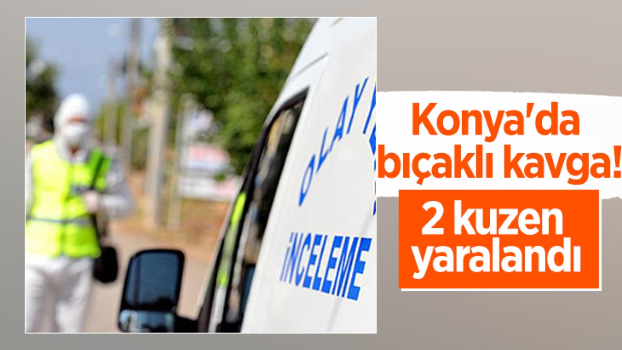 Konya'da bıçaklı kavga: 2 kuzen yaralandı