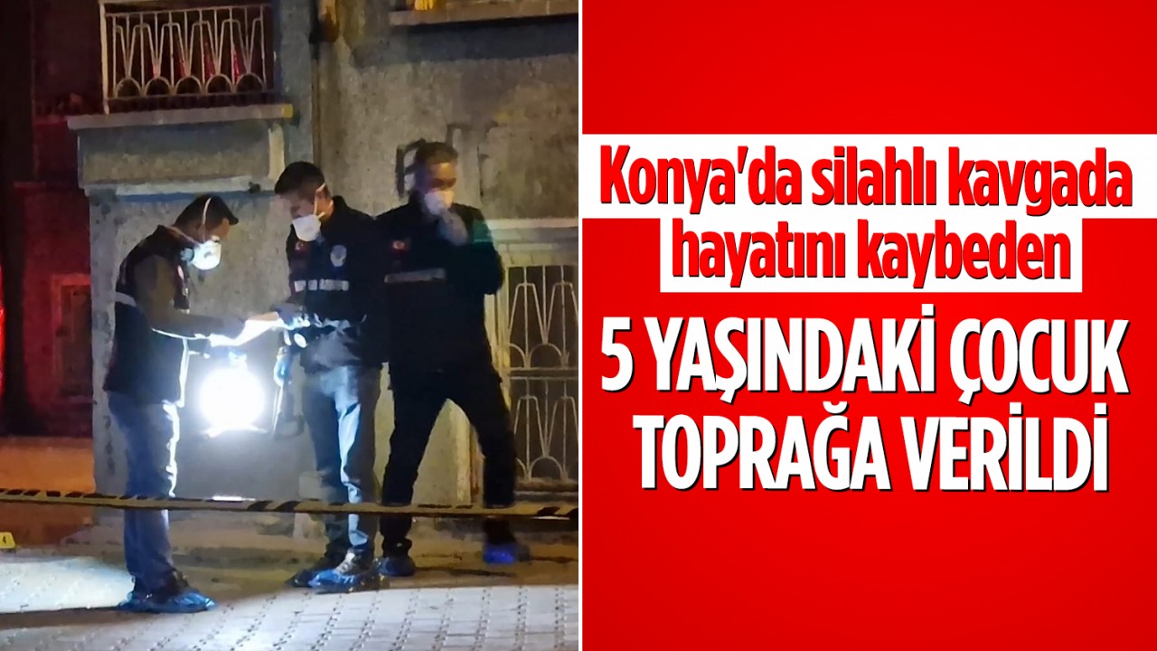 Konya'da silahlı kavgada hayatını kaybeden 5 yaşındaki çocuk toprağa verildi