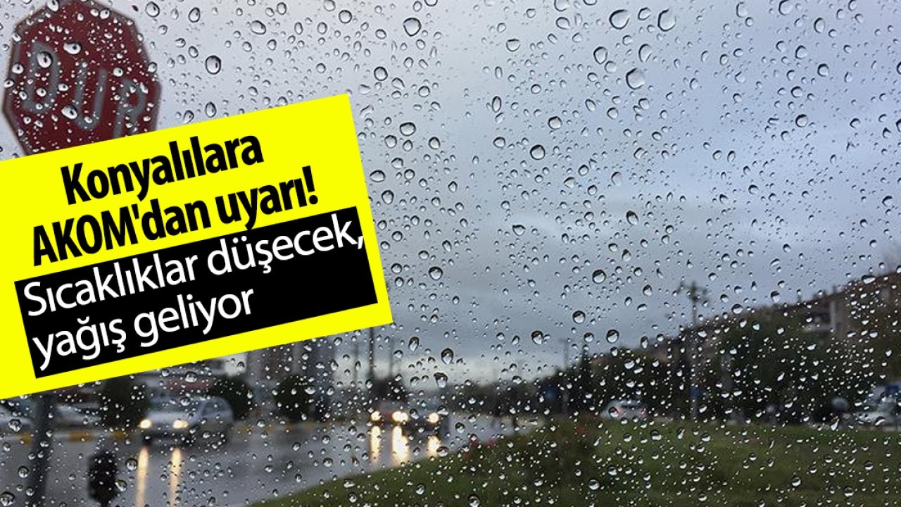 Konyalılar dikkat! AKOM uyardı: Sıcaklıklar düşecek, yağış geliyor