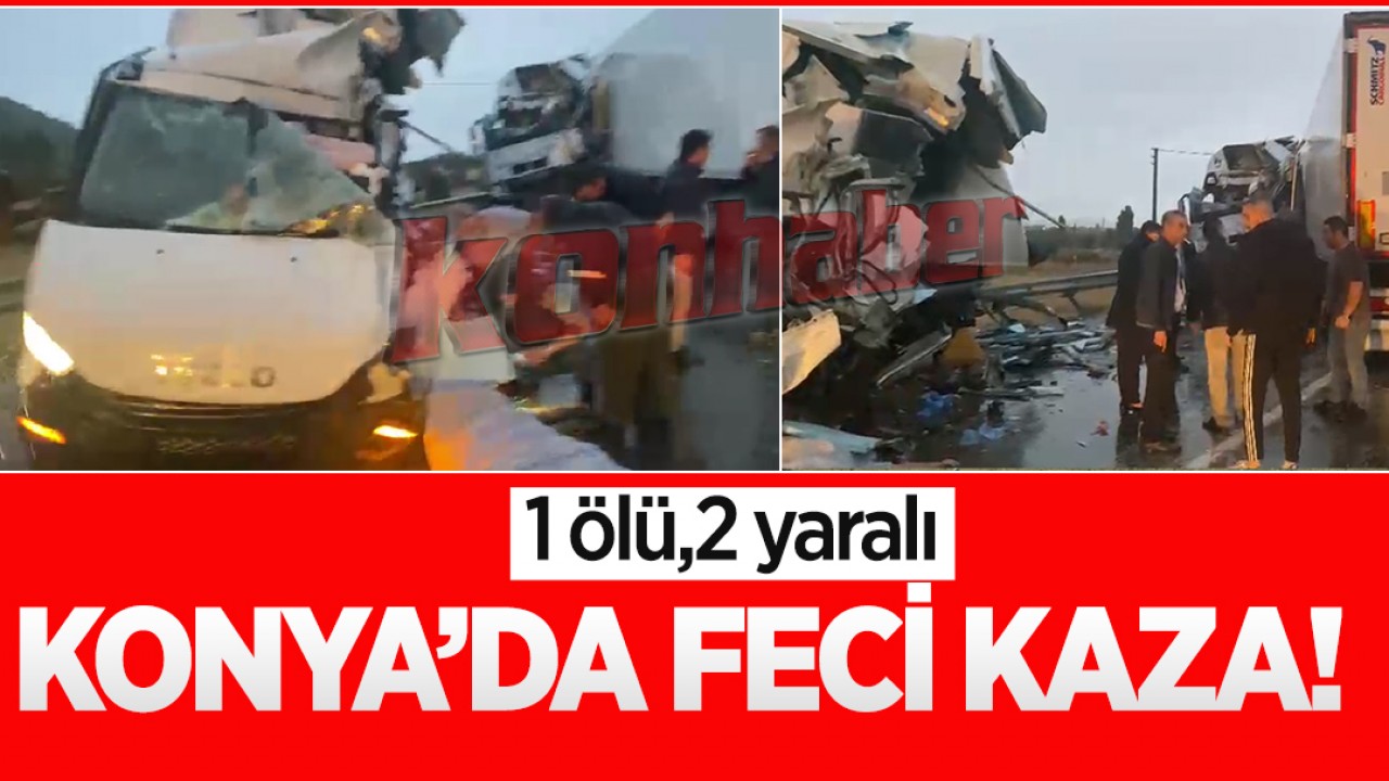 Konya'da feci kaza! 1 ölü 2 yaralı