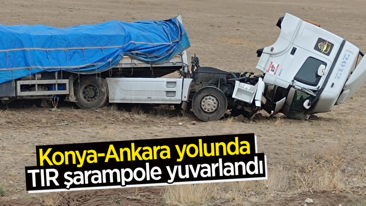 Konya-Ankara yolunda TIR şarampole yuvarlandı