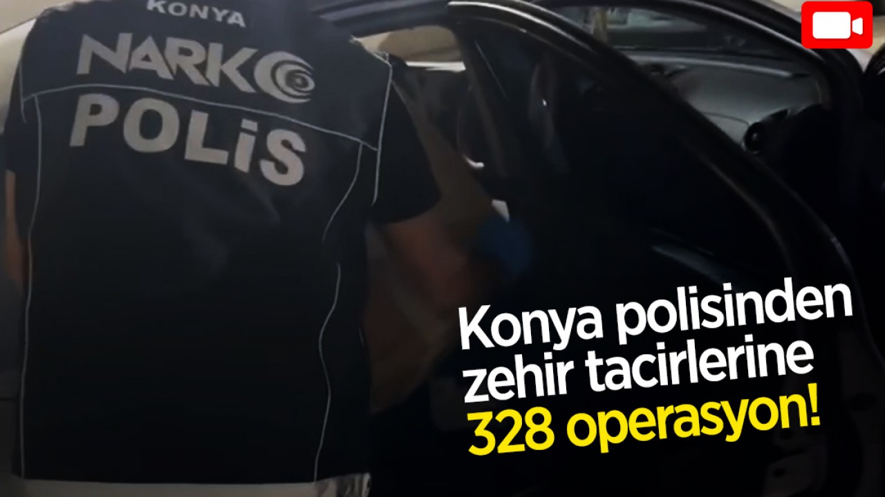 Konya polisinden zehir tacirlerine 2 ayda 328 operasyon! 282 tutuklama