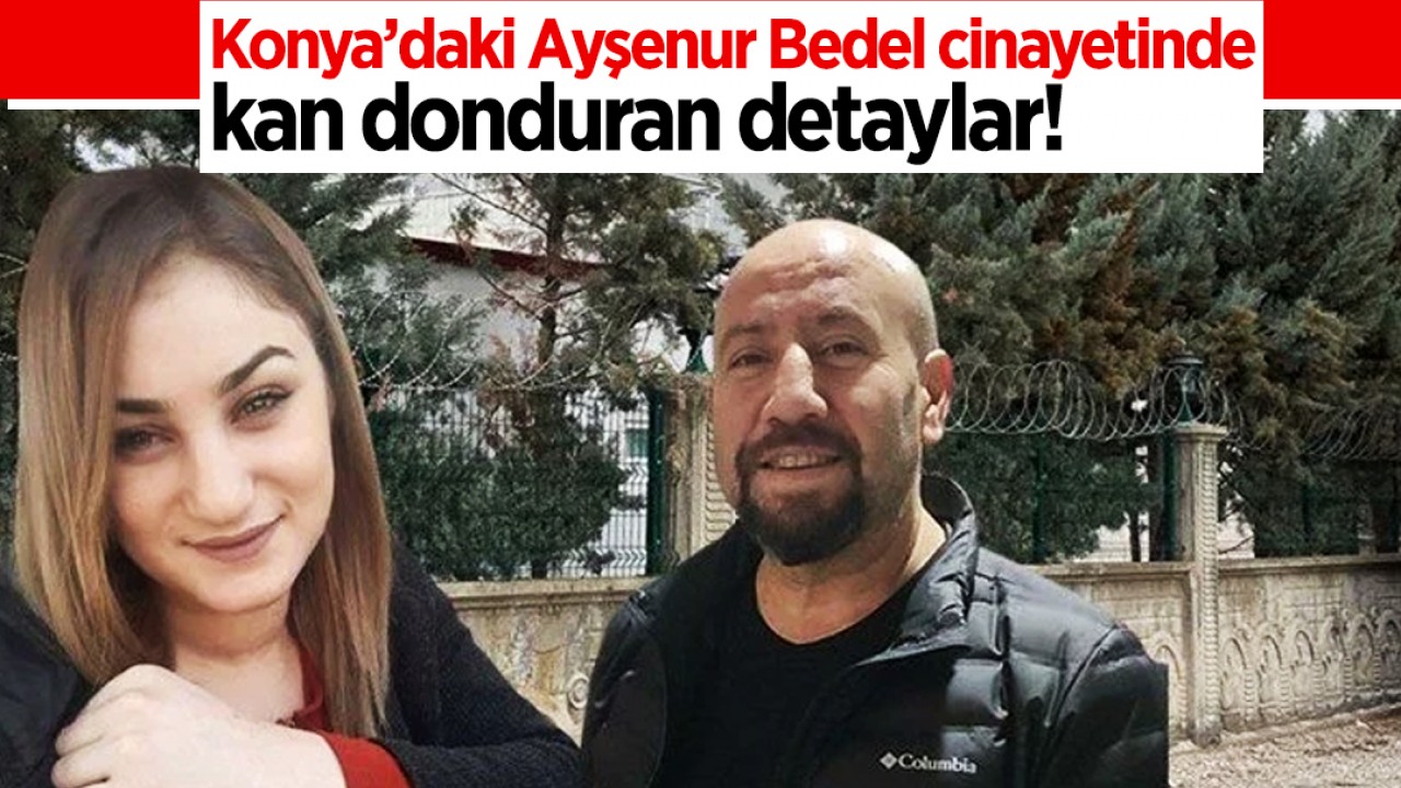 Konya’daki Ayşenur Bedel cinayetinde kan donduran detaylar! Kızını öldürmek için tetikçi tutmuştu...
