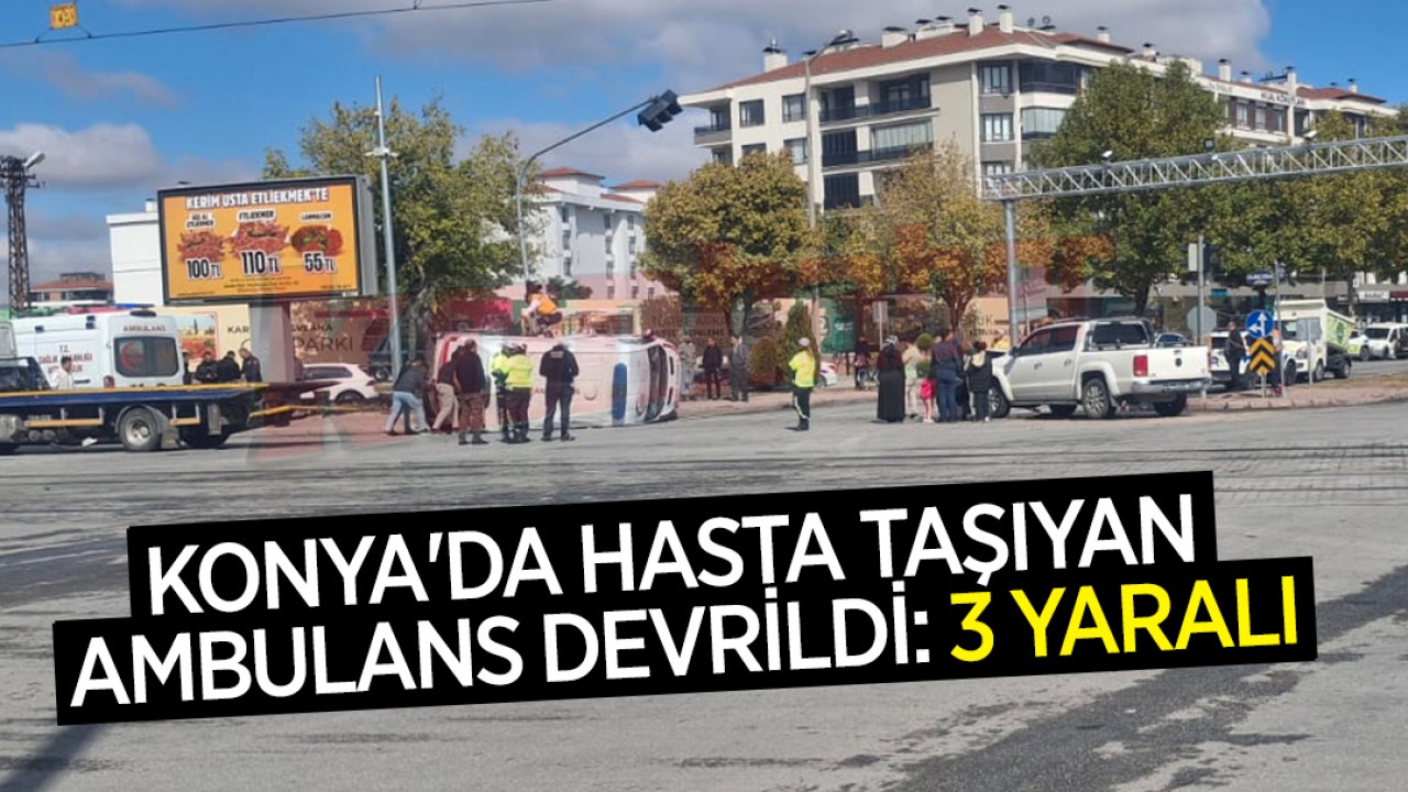 Konya'da hasta taşıyan ambulans devrildi: 3 yaralı