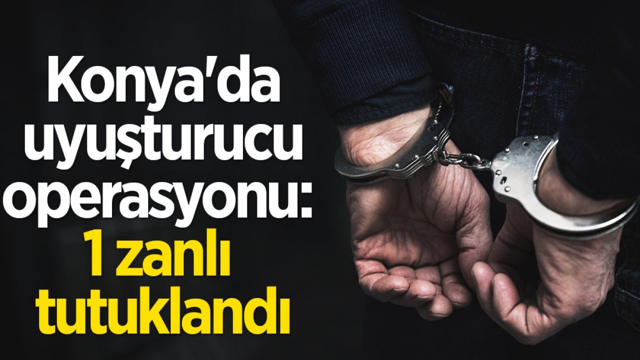 Konya'da uyuşturucu operasyonu: 1 zanlı tutuklandı