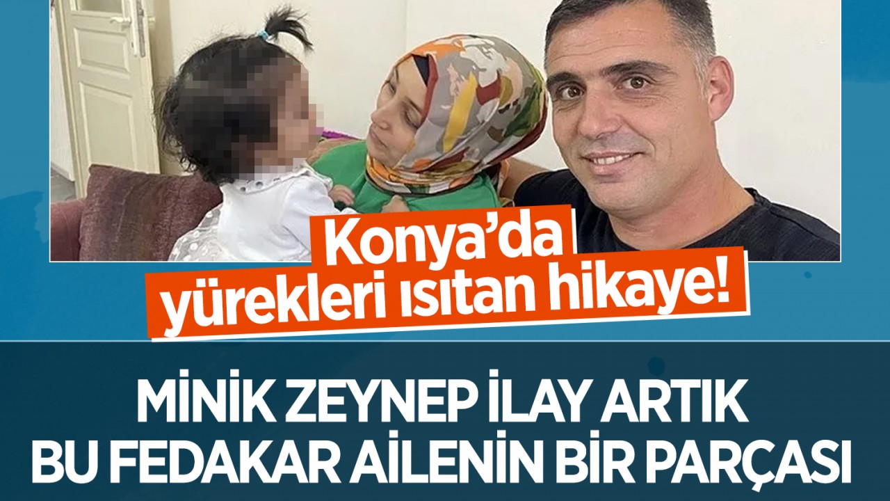Konya’da yürekleri ısıtan hikaye! Minik Zeynep İlay, artık bu fedakar ailenin bir parçası