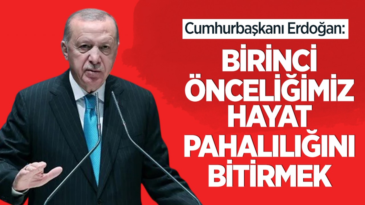 Cumhurbaşkanı Erdoğan: Birinci önceliğimiz hayat pahalılığını bitirmek