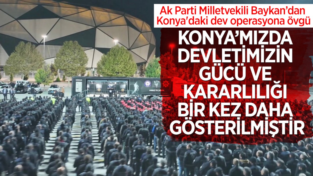 Ak Parti Milletvekili Baykan’dan Konya'daki dev operasyona övgü