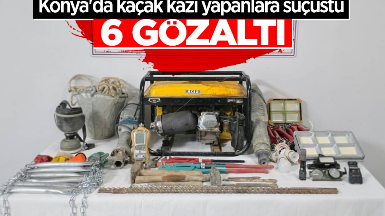 Konya'da kaçak kazı yapanlara suçüstü operasyon: 6 gözaltı