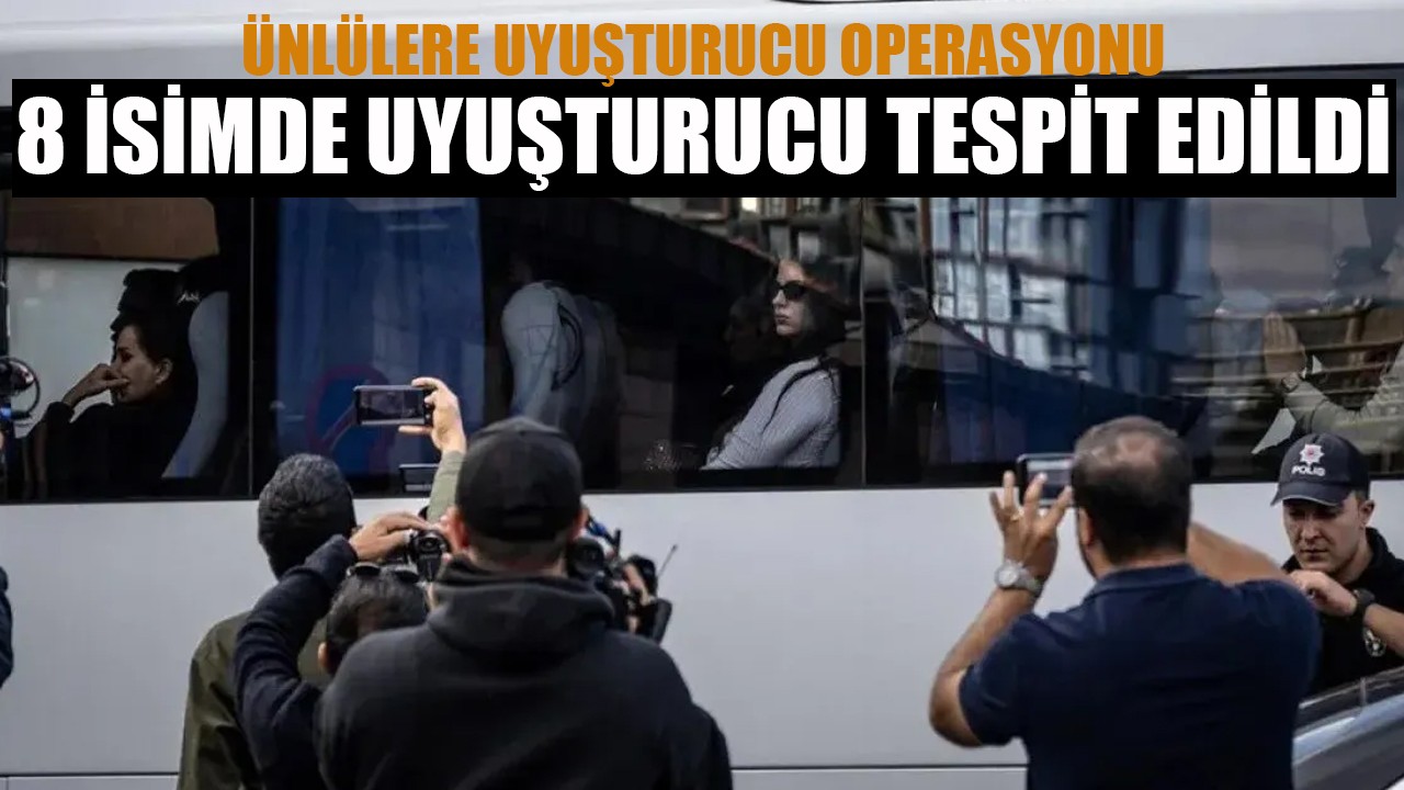 Ünlülere uyuşturucu operasyonu: 8 isimde uyuşturucu tespit edildi