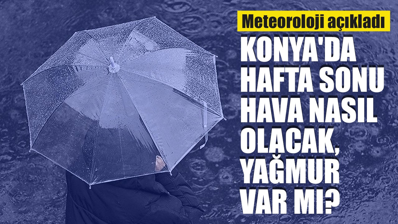 Konya'da hafta sonu hava nasıl olacak, yağmur var mı? Meteoroloji açıkladı