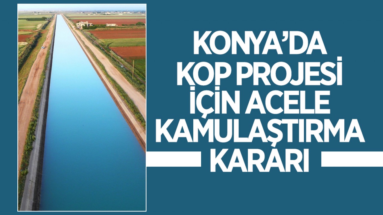 Konya’da KOP Projesi için acele kamulaştırma kararı