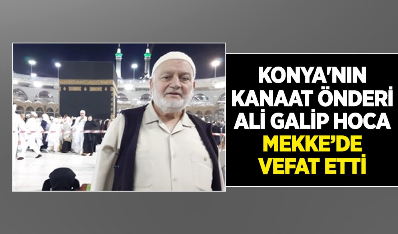 Konya'nın kanaat önderi Ali Galip Hoca Mekke’de hayatını kaybetti